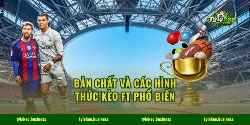 Bản chất và các hình thức Kèo FT phổ biến