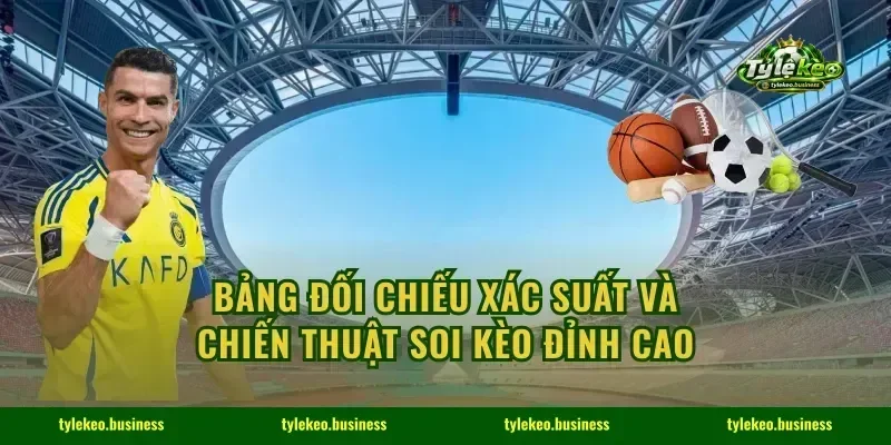 Bảng đối chiếu xác suất và chiến thuật soi kèo đỉnh cao