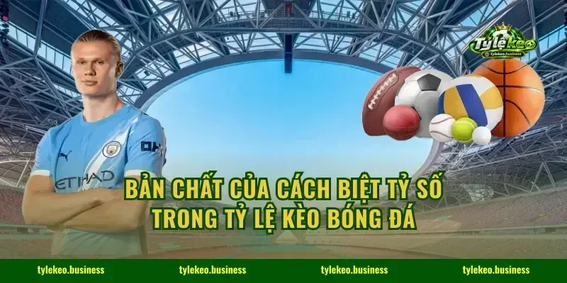 Bản chất của cách biệt tỷ số trong tỷ lệ kèo bóng đá