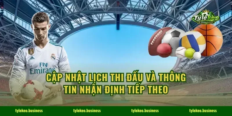Cập nhật lịch thi đấu và thông tin nhận định tiếp theo