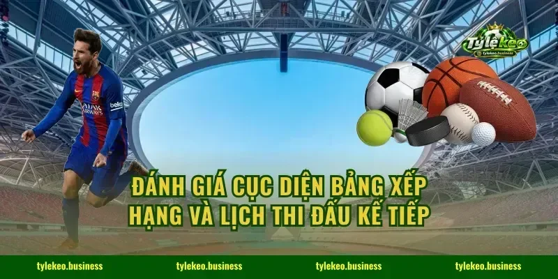 Đánh giá cục diện bảng xếp hạng và lịch thi đấu kế tiếp