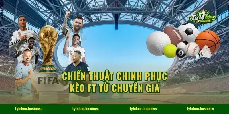 Chiến thuật chinh phục Kèo FT từ chuyên gia