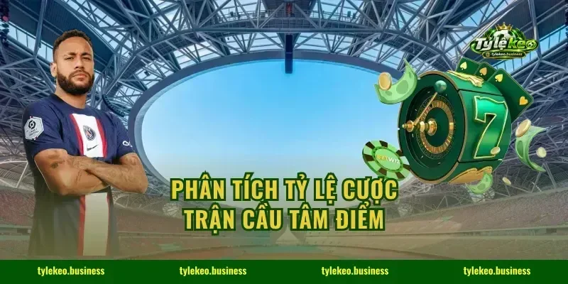 Phân tích tỷ lệ cược trận cầu tâm điểm
