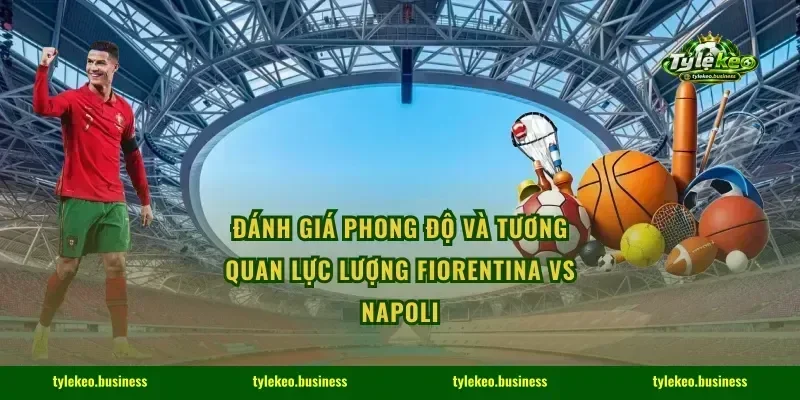 Đánh giá phong độ và tương quan lực lượng Fiorentina vs Napoli