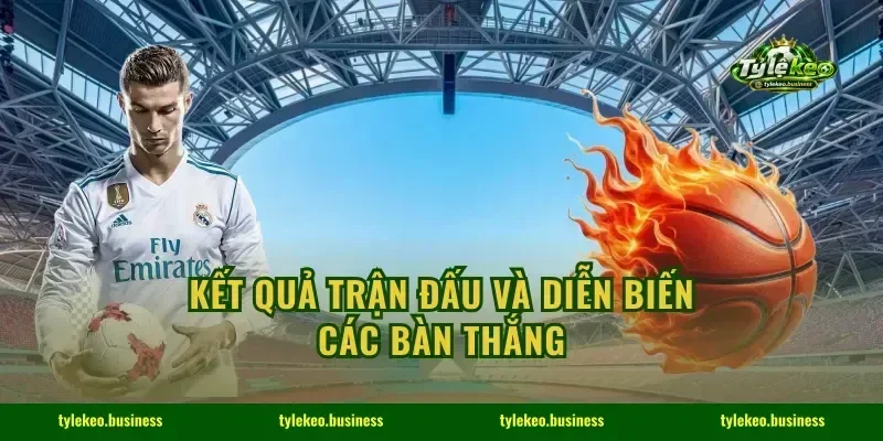 Kết quả trận đấu và diễn biến các bàn thắng