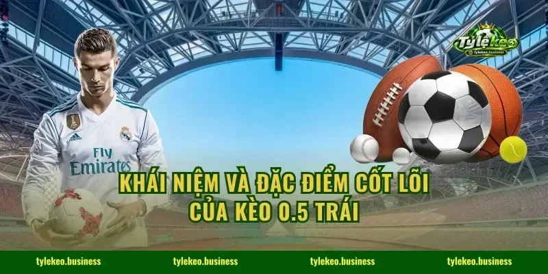 Khái niệm và đặc điểm cốt lõi của kèo 0.5 trái