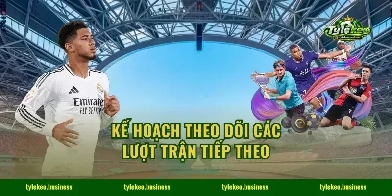 Kế hoạch theo dõi các lượt trận tiếp theo