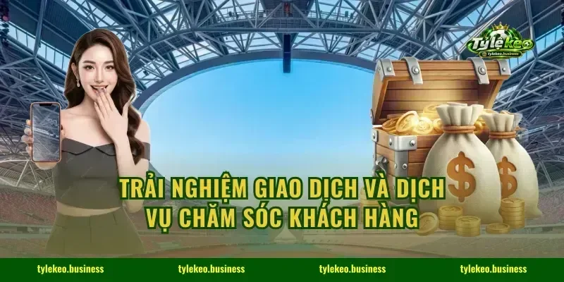 Trải nghiệm giao dịch và dịch vụ chăm sóc khách hàng