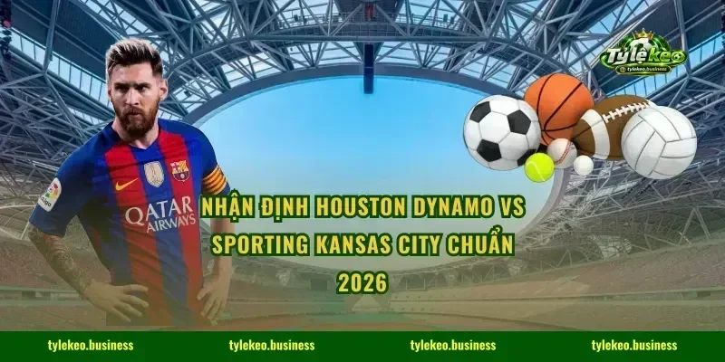 Nhận Định Houston Dynamo vs Sporting Kansas City Chuẩn 2026