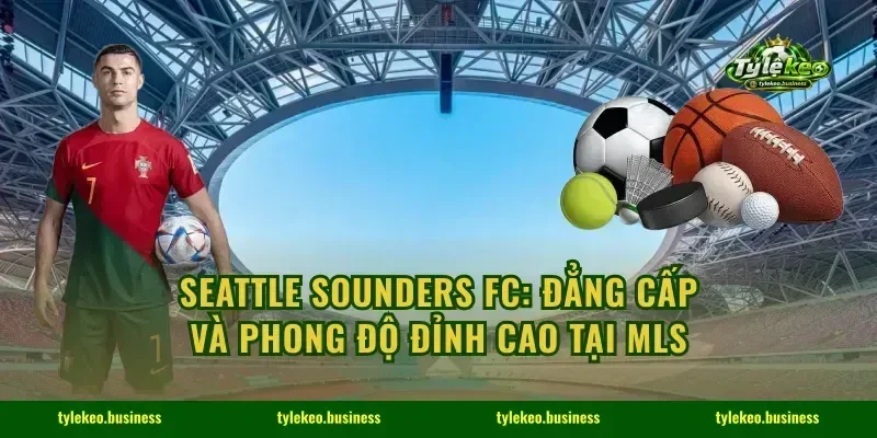 Seattle Sounders FC: Đẳng Cấp Và Phong Độ Đỉnh Cao Tại MLS