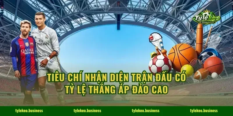Tiêu chí nhận diện trận đấu có tỷ lệ thắng áp đảo cao