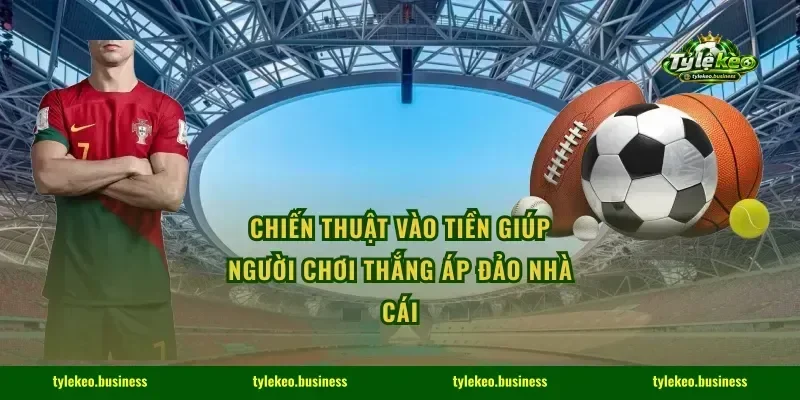 Chiến thuật vào tiền giúp người chơi thắng áp đảo nhà cái