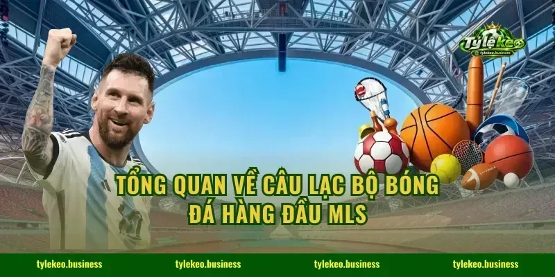 Tổng quan về câu lạc bộ bóng đá hàng đầu MLS