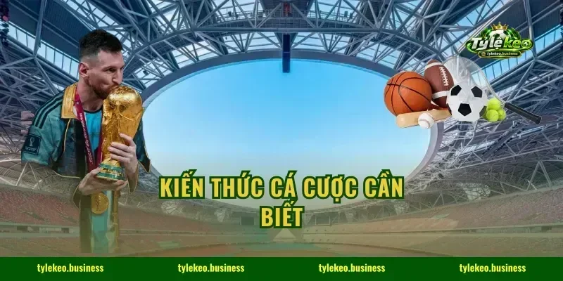 KIẾN THỨC CÁ CƯỢC CẦN BIẾT
